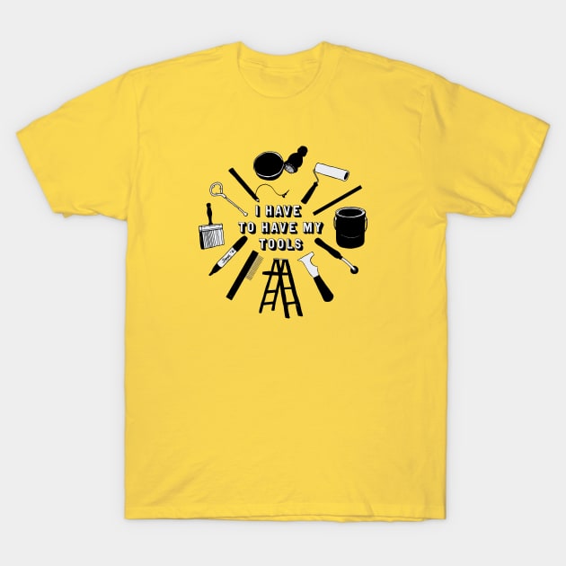 I Have To Have My Tools Theater Scenic Artist T-Shirt by Spatium Natura